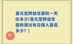 善元堂牌益生菌粉一天吃多少(善元堂牌益生菌粉建议每日摄入量是多少？)