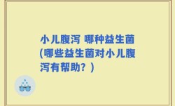 小儿腹泻 哪种益生菌(哪些益生菌对小儿腹泻有帮助？)