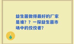 益生菌做得最好的厂家是谁？？一探益生菌市场中的佼佼者？