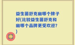 益生菌舒克幽哪个牌子好(比较益生菌舒克和幽哪个品牌更受欢迎？)