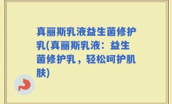 真丽斯乳液益生菌修护乳(真丽斯乳液：益生菌修护乳，轻松呵护肌肤)