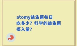 atomy益生菌每日吃多少？科学的益生菌摄入量？