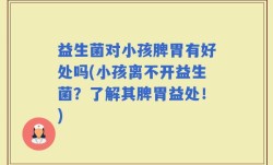 益生菌对小孩脾胃有好处吗(小孩离不开益生菌？了解其脾胃益处！)