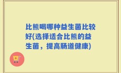 比熊喝哪种益生菌比较好(选择适合比熊的益生菌，提高肠道健康)