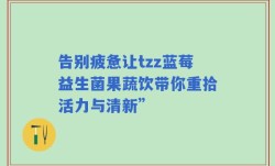 告别疲惫让tzz蓝莓益生菌果蔬饮带你重拾活力与清新”