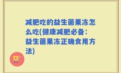 减肥吃的益生菌果冻怎么吃(健康减肥必备：益生菌果冻正确食用方法)