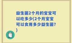 益生菌2个月的宝宝可以吃多少(2个月宝宝可以食用多少益生菌？)