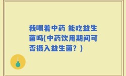 我喝着中药 能吃益生菌吗(中药饮用期间可否摄入益生菌？)