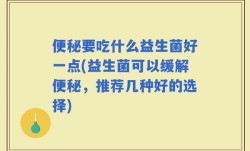 便秘要吃什么益生菌好一点(益生菌可以缓解便秘，推荐几种好的选择)