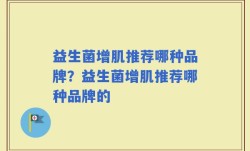 益生菌增肌推荐哪种品牌？益生菌增肌推荐哪种品牌的