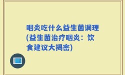 咽炎吃什么益生菌调理(益生菌治疗咽炎：饮食建议大揭密)