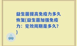 益生菌提高免疫力多久恢复(益生菌加强免疫力：见效周期是多久？)