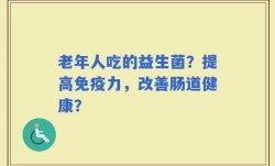 老年人吃的益生菌？提高免疫力，改善肠道健康？