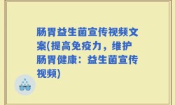 肠胃益生菌宣传视频文案(提高免疫力，维护肠胃健康：益生菌宣传视频)