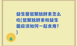 益生菌低聚肽酵素怎么吃(低聚肽酵素和益生菌应该如何一起食用？)