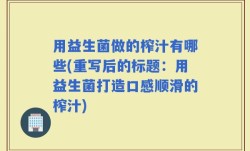用益生菌做的榨汁有哪些(重写后的标题：用益生菌打造口感顺滑的榨汁)