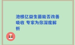 池根亿益生菌能否改善吸收 专家为你深度解析