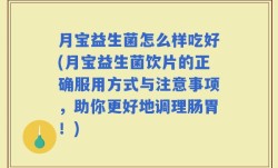 月宝益生菌怎么样吃好(月宝益生菌饮片的正确服用方式与注意事项，助你更好地调理肠胃！)