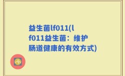 益生菌lf011(lf011益生菌：维护肠道健康的有效方式)