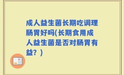 成人益生菌长期吃调理肠胃好吗(长期食用成人益生菌是否对肠胃有益？)