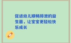 促进幼儿顺畅排泄的益生菌，让宝宝更轻松快乐成长