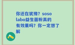 你还在犹豫？sosolabo益生菌粉真的有效果吗？你一定想了解
