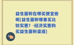 益生菌粉在哪买便宜些呢(益生菌粉哪里买比较实惠？-经济实惠购买益生菌粉渠道)