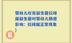 婴幼儿吃完益生菌拉绿屎益生菌对婴幼儿肠道影响：拉绿屎正常现象)