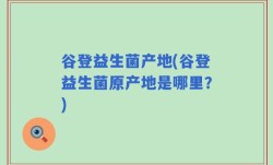 谷登益生菌产地(谷登益生菌原产地是哪里？)