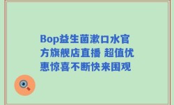 Bop益生菌漱口水官方旗舰店直播 超值优惠惊喜不断快来围观