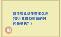 新生婴儿益生菌多久吃(婴儿食用益生菌的时间是多长？)