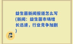 益生菌新闻报道怎么写(新闻：益生菌市场增长迅速，行业竞争加剧)