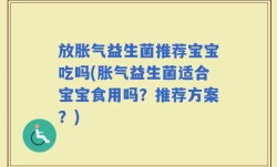 放胀气益生菌推荐宝宝吃吗(胀气益生菌适合宝宝食用吗？推荐方案？)