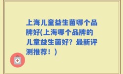 上海儿童益生菌哪个品牌好(上海哪个品牌的儿童益生菌好？最新评测推荐！)