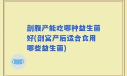 剖腹产能吃哪种益生菌好(剖宫产后适合食用哪些益生菌)