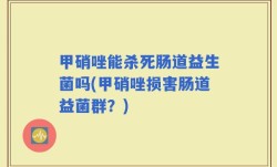 甲硝唑能杀死肠道益生菌吗(甲硝唑损害肠道益菌群？)