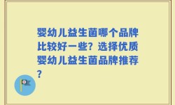 婴幼儿益生菌哪个品牌比较好一些？选择优质婴幼儿益生菌品牌推荐？