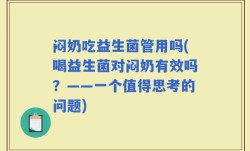 闷奶吃益生菌管用吗(喝益生菌对闷奶有效吗？——一个值得思考的问题)