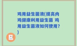 鸡用益生菌液(提高肉鸡健康利用益生菌 鸡用益生菌液如何使用？)