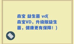 森宝 益生菌 vd(森宝VD，升级版益生菌，健康更有保障！)