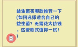 益生菌买哪款推荐一下(如何选择适合自己的益生菌？无需花大价钱，这些款式值得一试！)