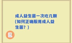 成人益生菌一次吃几颗(如何正确服用成人益生菌？)