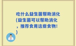 吃什么益生菌帮助消化(益生菌可以帮助消化，推荐食用这些食物！)
