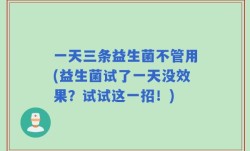 一天三条益生菌不管用(益生菌试了一天没效果？试试这一招！)