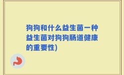 狗狗和什么益生菌一种益生菌对狗狗肠道健康的重要性)
