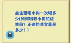 益生菌喂小狗一次喂多少(如何喂养小狗的益生菌？正确的喂食量是多少？)