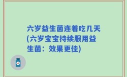 六岁益生菌连着吃几天(六岁宝宝持续服用益生菌：效果更佳)