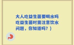 大人吃益生菌要喝水吗吃益生菌时需注意饮水问题，你知道吗？)