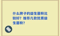 什么牌子的益生菌粉比较好？推荐几款优质益生菌粉？