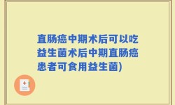 直肠癌中期术后可以吃益生菌术后中期直肠癌患者可食用益生菌)